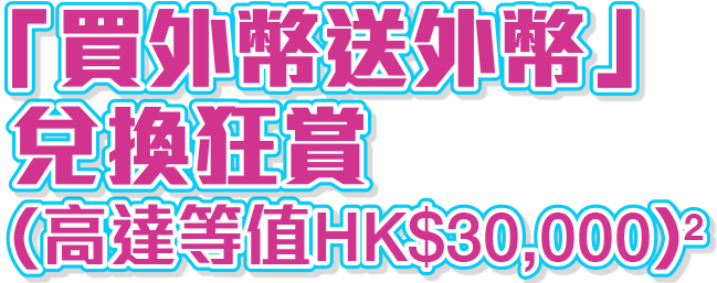 兌換外幣即賺外幣現金狂賞(高達等值HK$30,000)^