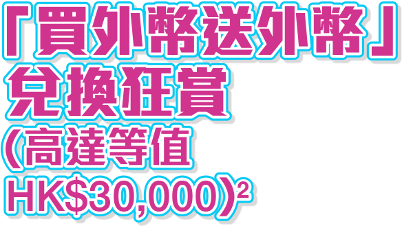兌換外幣即賺外幣現金狂賞(高達等值HK$30,000)^