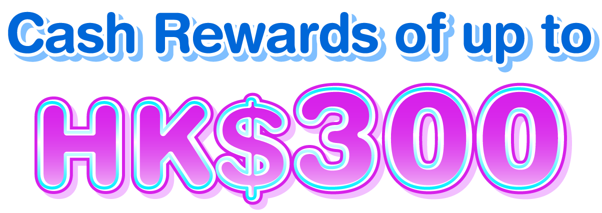 Total Cash Rewards up to HK$300