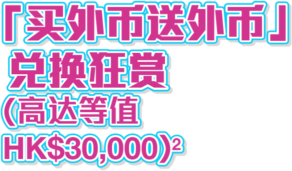 兑换外币即赚外币现金狂赏(高达等值HK$30,000)^