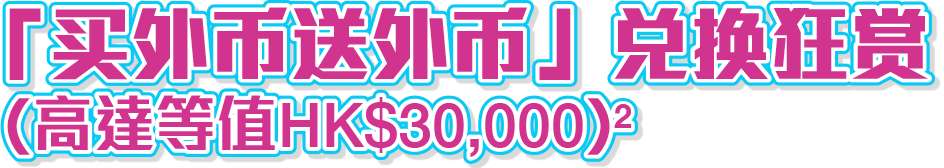 兑换外币即赚外币现金狂赏(高达等值HK$30,000)^